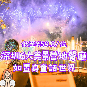 深圳6大美景營地餐廳⛺️如置身童話世界🎆低至¥59.8/位‼️