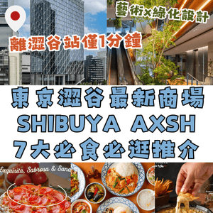 東京澀谷最新商場‼️SHIBUYA AXSH 7大必食必逛💚