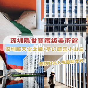 深圳隱世寶藏級美術館！深圳版天空之鏡/夢幻蘑菇小山丘！靚到好似去咗童話世界