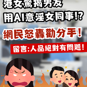 港女驚揭男友用AI意淫女同事！網民怒轟勸分手：人品絕對有問題！