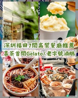 深圳福田7大地鐵沿線美食推介🍜¥19食喜茶Gelato🍦18年地道川菜館必衝