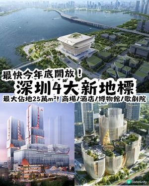 深圳4大新地標最快今年底開放📍最大佔地25萬m²! 商場/酒店/博物館/歌劇院