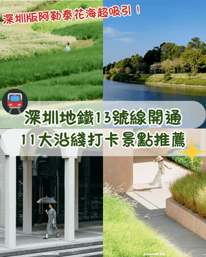 深圳地鐵13號線開通🚇11大沿線周邊景點推薦⭐阿勒泰同款花海必去🌿