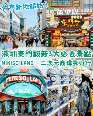 深圳東門大翻新❗️3大必逛景點推薦🤩MINISO LAND/二次元商場集結熱門IP行街一流💯