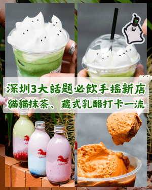深圳3大新開話題手搖店推介🧋貓貓抹茶打卡勁得意🐱藏式乳酪樽必試🤤