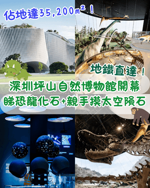 深圳坪山自然博物館開幕🐘華南最大！必睇8大展廳+恐龍化石🦖暑假親子必去