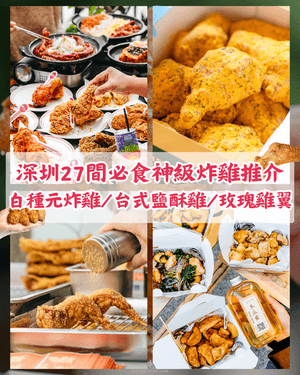 深圳嚴選27間神級炸雞地圖🍗白種元啤酒屋、台式老字號鹽酥雞🤤開檔即排隊南乳雞翼必試！