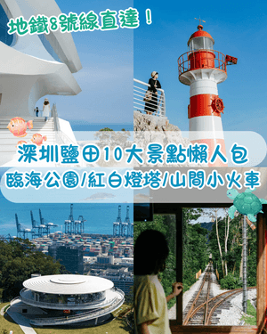 深圳鹽田10大必去打卡景點🌊山海書吧睇海放鬆一流☁️歐陸小鎮火車似去瑞士🚂