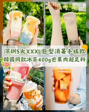 深圳5大巨型XXXXL手搖推介🧋1奈雪1桶瓜勁消暑🍉韓國同款400g芒果肉冰茶超足料🥭