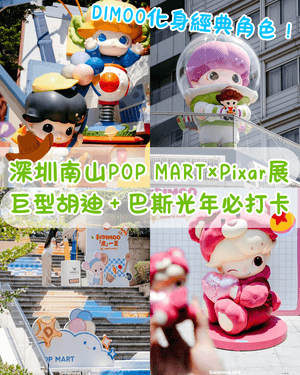 深圳南山POP MART×Pixar打卡展🧸巨型胡迪＋三眼仔超可愛！附逛街美食指南🤤