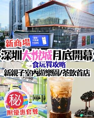 深圳大悅城食玩買攻略！6月底開幕近400間商戶率先睇😍全新室內遊樂場 / 深圳茶飲首店進駐～