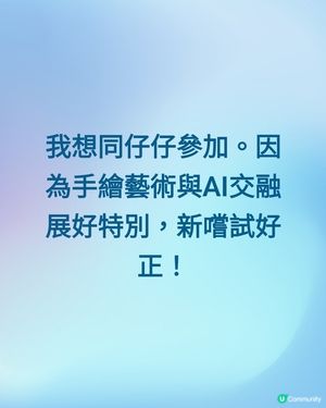 我想同仔仔參加。因為手繪藝術與AI交融展好特別，新嚐試好正！