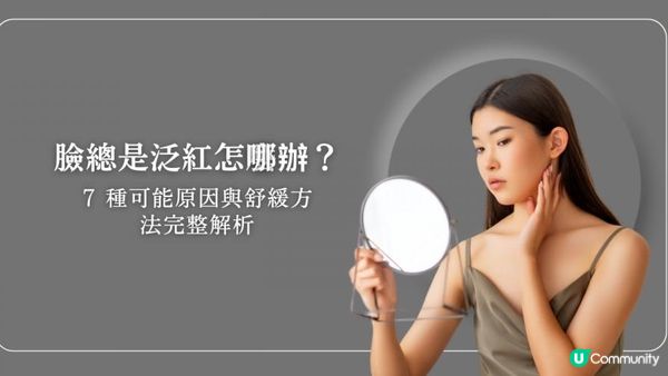 臉總是泛紅怎麼辦？7 種可能原因與舒緩方法完整解析