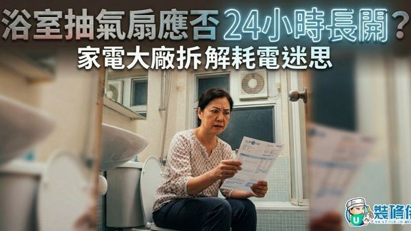 【裝修佬文章轉載】浴室抽氣扇應否24小時長開？家電大廠拆解耗電迷思