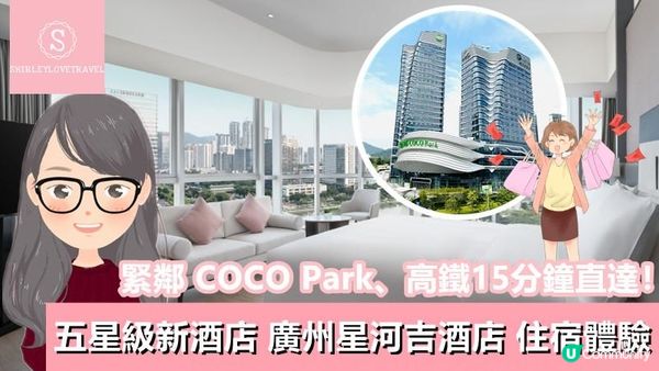 【一個旅囡遊廣州】緊鄰 COCO Park、高鐵15分鐘直達！五星級新酒店「廣州星河吉酒店」住宿體驗