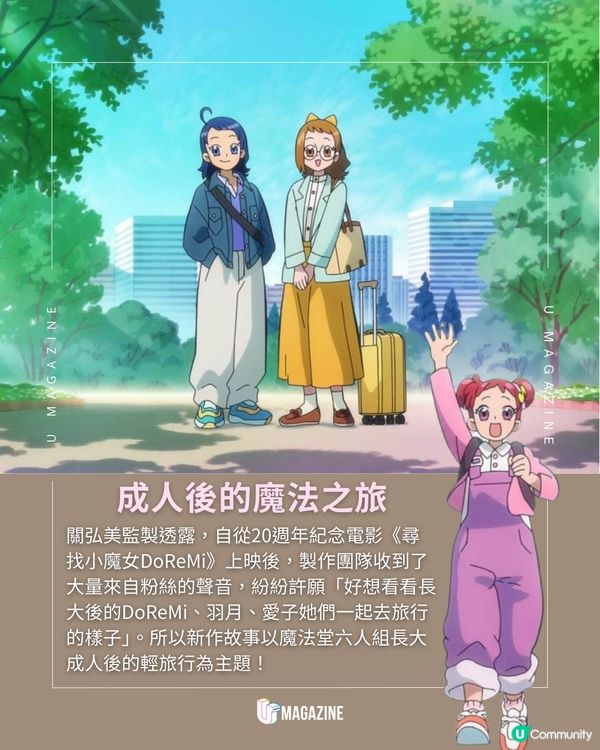 《小魔女DoReMi》25週年新動畫！小魔女嘉年華!!～悠閒旅途篇～   為慶祝《小魔女DoReMi》系列25週年，東映動畫繼2024年宣布推出《小魔女DoReMi 1620s》後，官方捎來了最棒的禮物——全新動畫《小魔女嘉年華!!～悠閒旅途篇～》，並已在東映動畫官方YouTube頻道全球公開！ 關弘美監製透露，自從20週年紀念電影《尋找小魔女DoReMi》上映後，製作團隊收到了大量來自粉絲的聲音，紛紛許願「好想看看長大後的DoReMi、羽月、愛子她們一起去旅行的樣子」。所以新作故事以魔法堂六人組長大成人後的輕旅行為主題！ 關弘美監製透露，自從20週年紀念電影《尋找小魔女DoReMi》上映後，製作團隊收到了大量來自粉絲的聲音，紛紛許願「好想看看長大後的DoReMi、羽月、愛子她們一起去旅行的樣子」。所以新作故事以魔法堂六人組長大成人後的輕旅行為主題！  